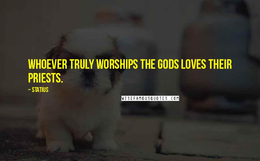 Statius Quotes: Whoever truly worships the gods loves their priests.