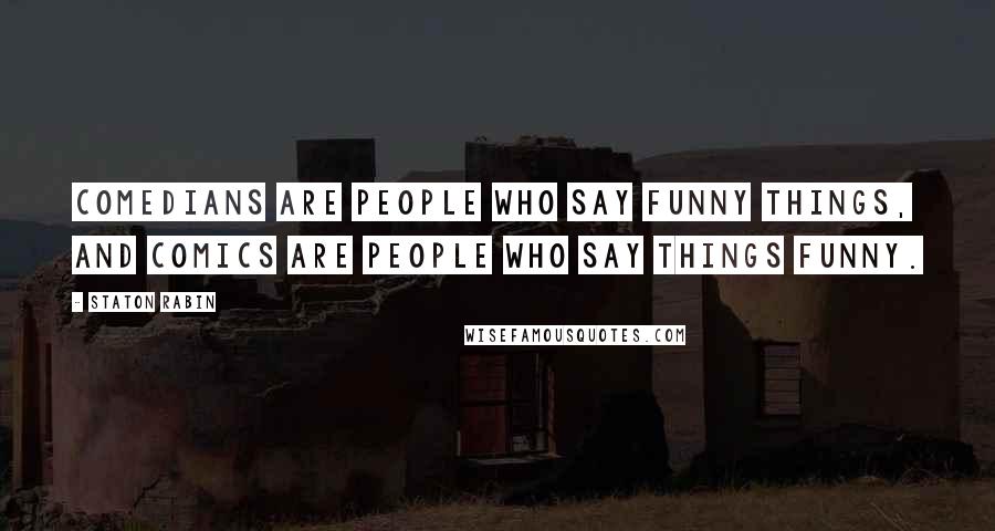Staton Rabin Quotes: Comedians are people who say funny things, and comics are people who say things funny.
