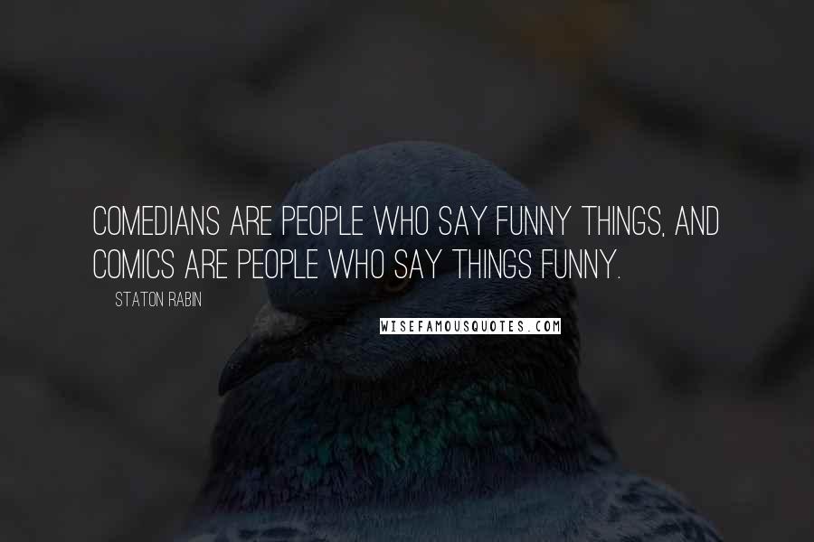 Staton Rabin Quotes: Comedians are people who say funny things, and comics are people who say things funny.