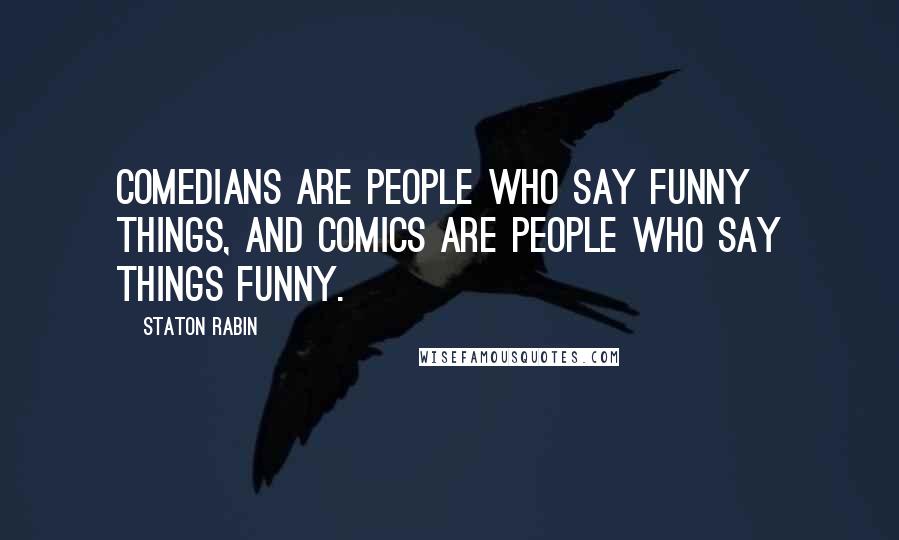Staton Rabin Quotes: Comedians are people who say funny things, and comics are people who say things funny.