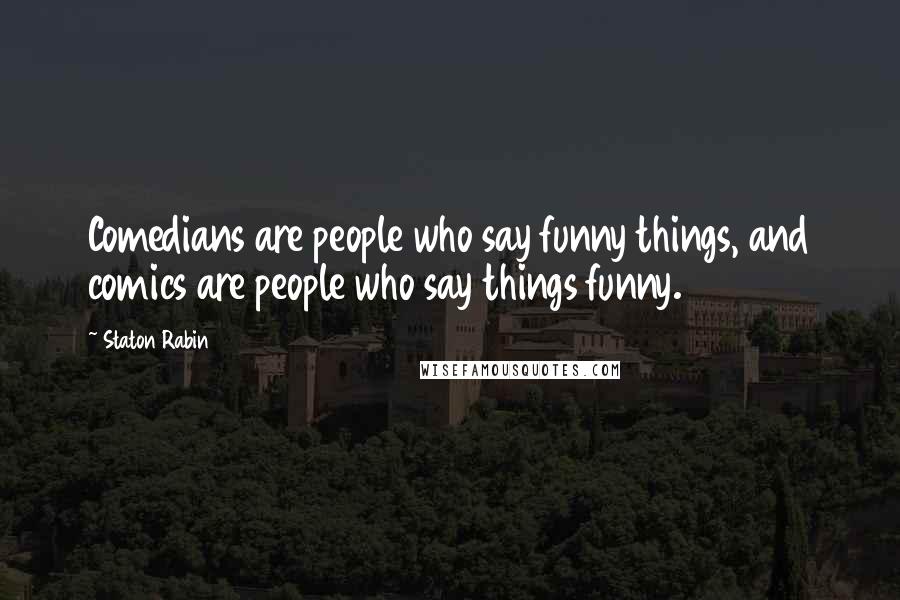 Staton Rabin Quotes: Comedians are people who say funny things, and comics are people who say things funny.