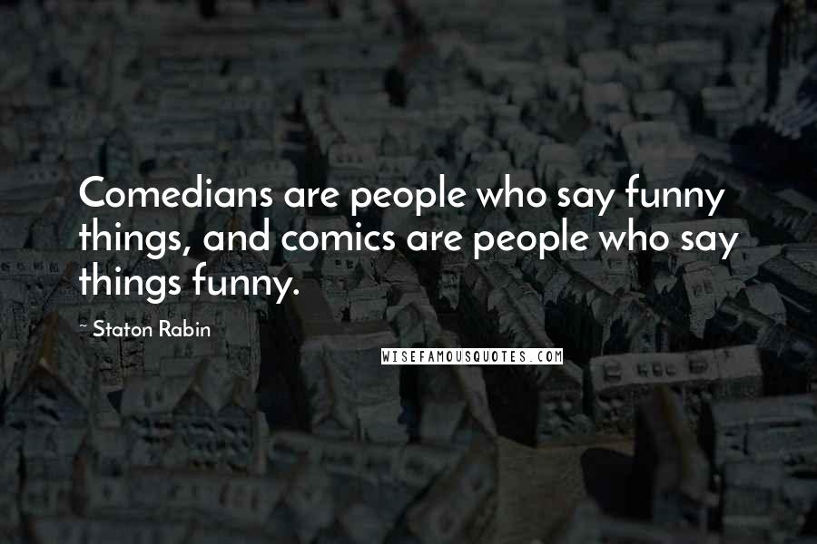 Staton Rabin Quotes: Comedians are people who say funny things, and comics are people who say things funny.