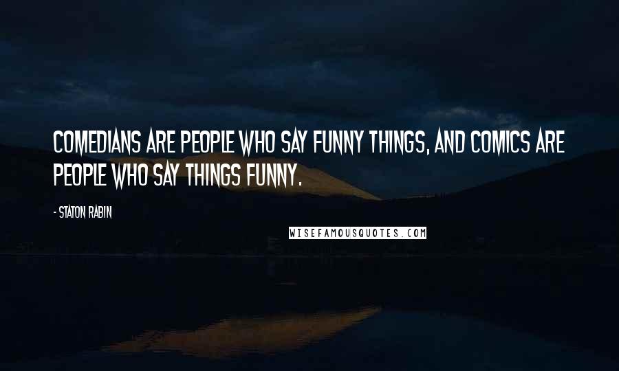 Staton Rabin Quotes: Comedians are people who say funny things, and comics are people who say things funny.