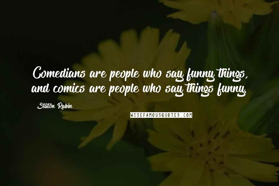 Staton Rabin Quotes: Comedians are people who say funny things, and comics are people who say things funny.