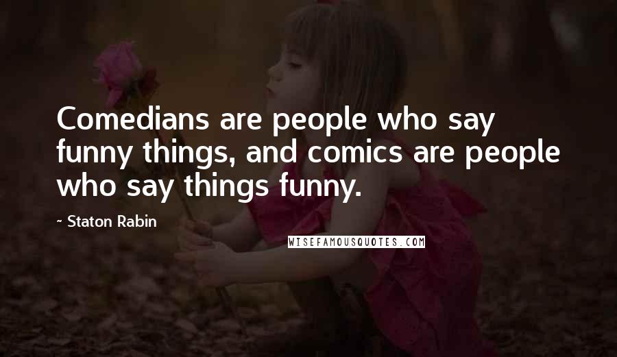Staton Rabin Quotes: Comedians are people who say funny things, and comics are people who say things funny.