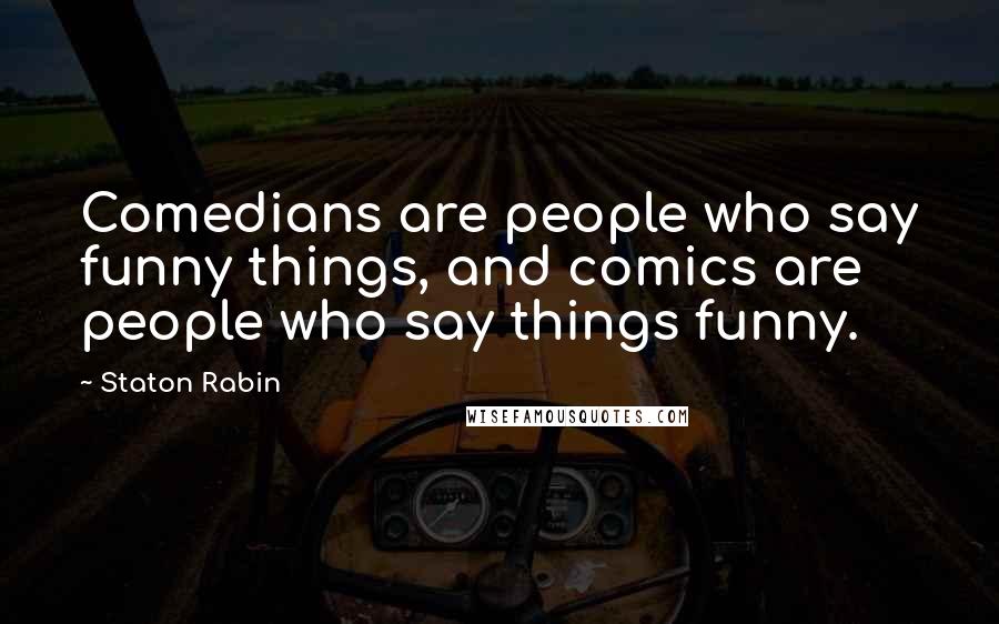 Staton Rabin Quotes: Comedians are people who say funny things, and comics are people who say things funny.