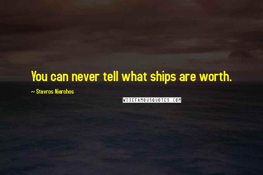 Stavros Niarchos Quotes: You can never tell what ships are worth.
