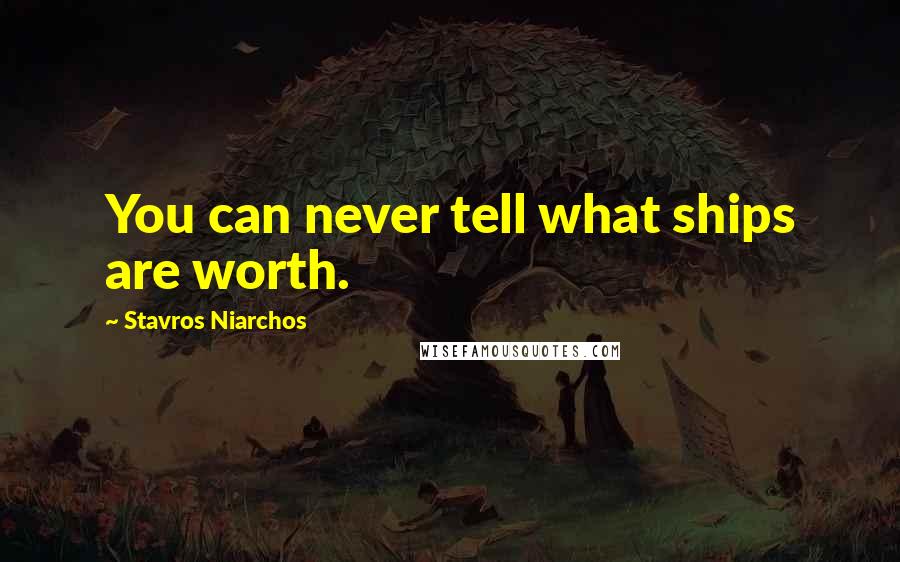 Stavros Niarchos Quotes: You can never tell what ships are worth.