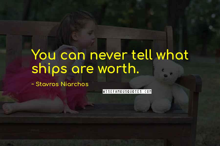 Stavros Niarchos Quotes: You can never tell what ships are worth.
