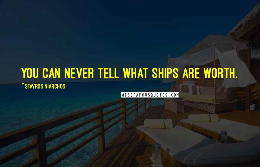 Stavros Niarchos Quotes: You can never tell what ships are worth.