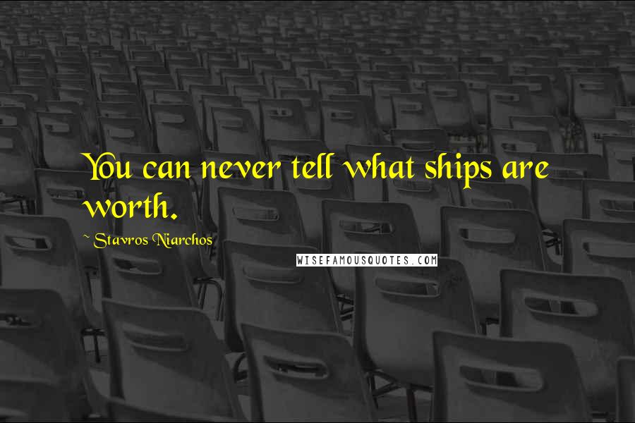 Stavros Niarchos Quotes: You can never tell what ships are worth.