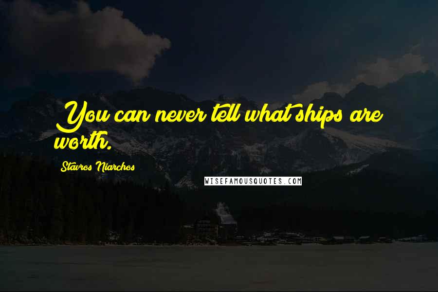 Stavros Niarchos Quotes: You can never tell what ships are worth.