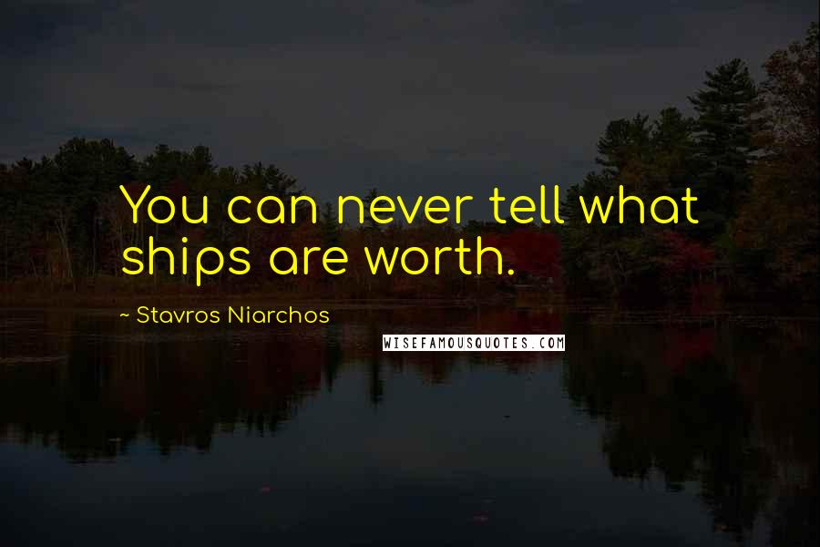 Stavros Niarchos Quotes: You can never tell what ships are worth.