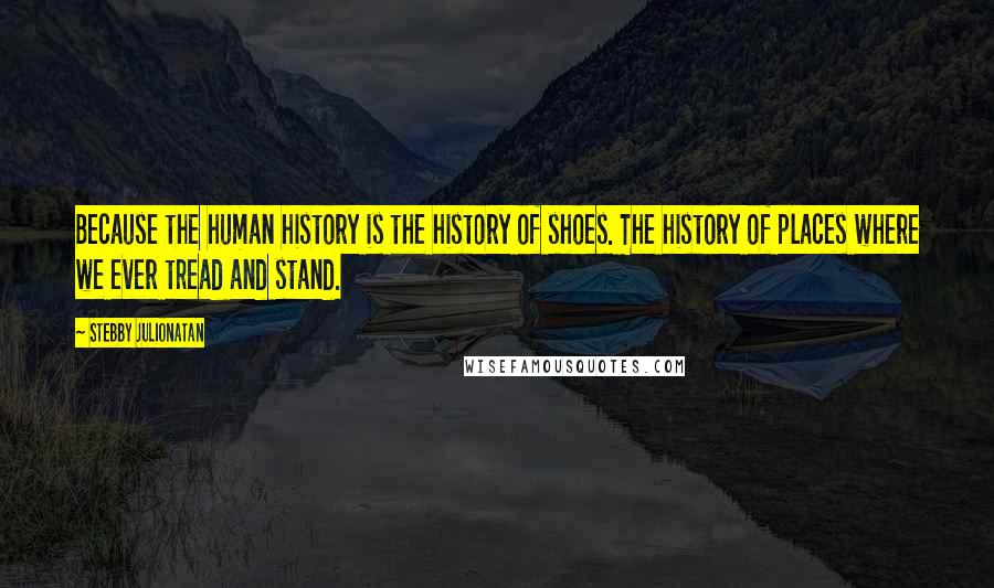 Stebby Julionatan Quotes: Because the human history is the history of shoes. The history of places where we ever tread and stand.