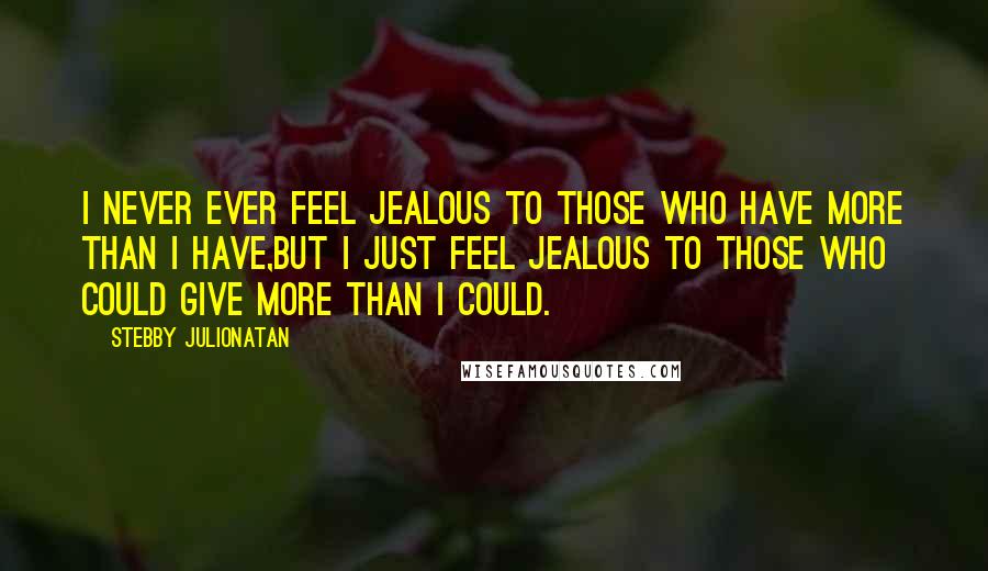 Stebby Julionatan Quotes: I never ever feel jealous to those who have more than i have,but i just feel jealous to those who could give more than i could.