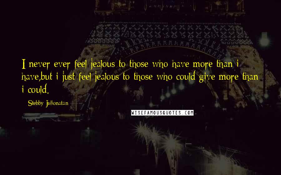 Stebby Julionatan Quotes: I never ever feel jealous to those who have more than i have,but i just feel jealous to those who could give more than i could.