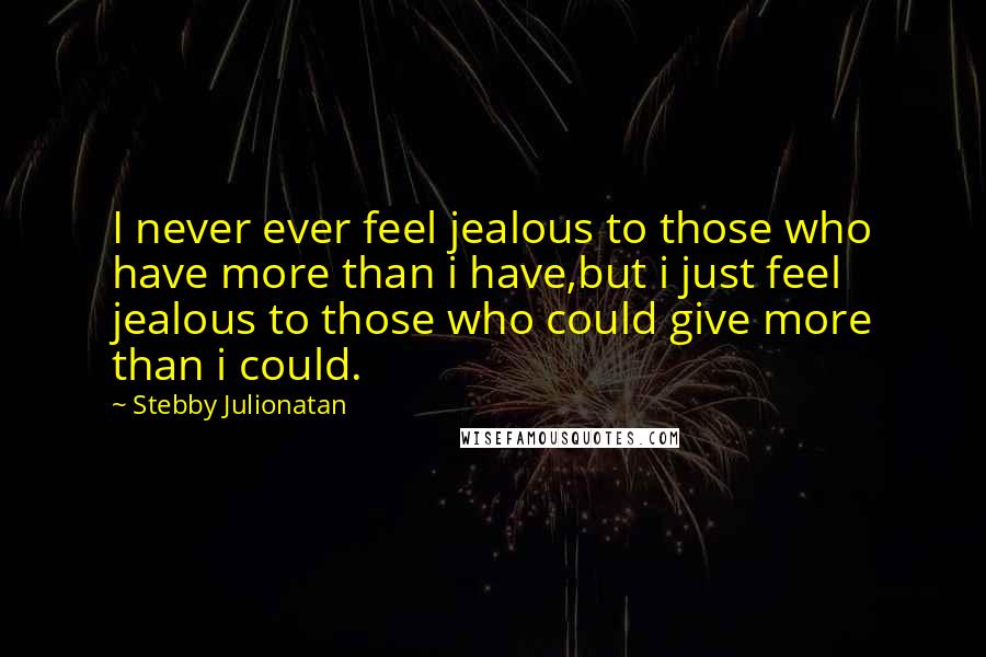 Stebby Julionatan Quotes: I never ever feel jealous to those who have more than i have,but i just feel jealous to those who could give more than i could.