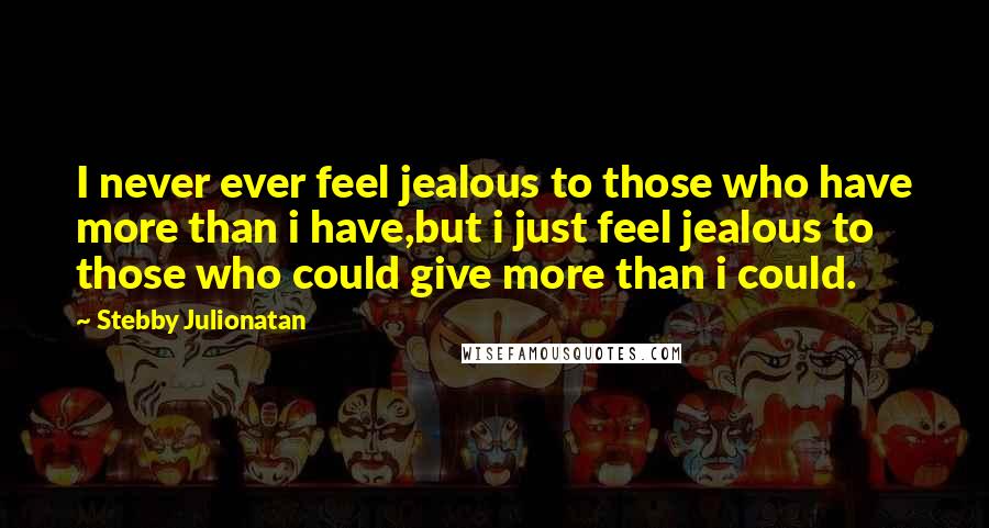 Stebby Julionatan Quotes: I never ever feel jealous to those who have more than i have,but i just feel jealous to those who could give more than i could.