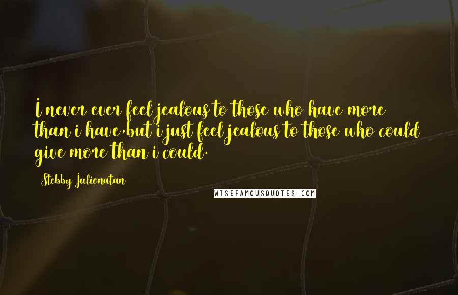 Stebby Julionatan Quotes: I never ever feel jealous to those who have more than i have,but i just feel jealous to those who could give more than i could.