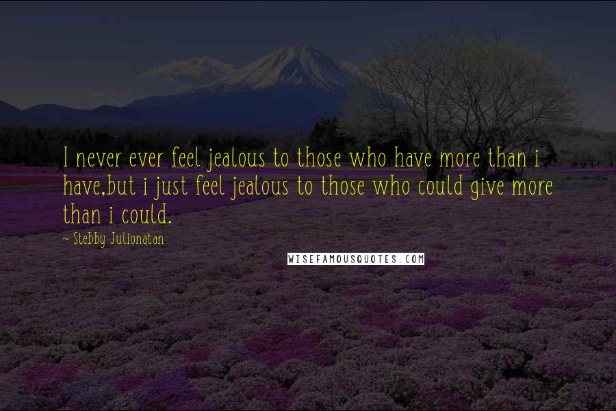 Stebby Julionatan Quotes: I never ever feel jealous to those who have more than i have,but i just feel jealous to those who could give more than i could.