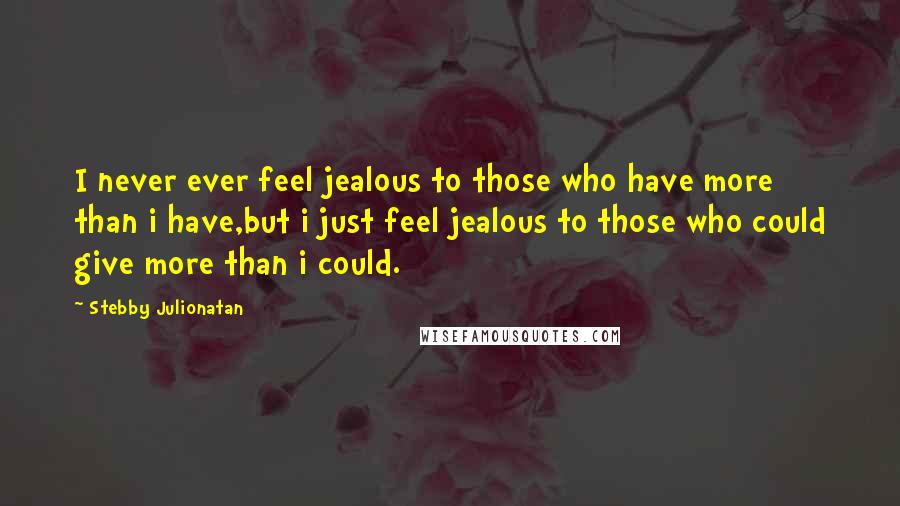 Stebby Julionatan Quotes: I never ever feel jealous to those who have more than i have,but i just feel jealous to those who could give more than i could.