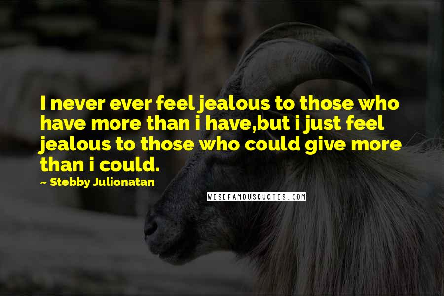 Stebby Julionatan Quotes: I never ever feel jealous to those who have more than i have,but i just feel jealous to those who could give more than i could.