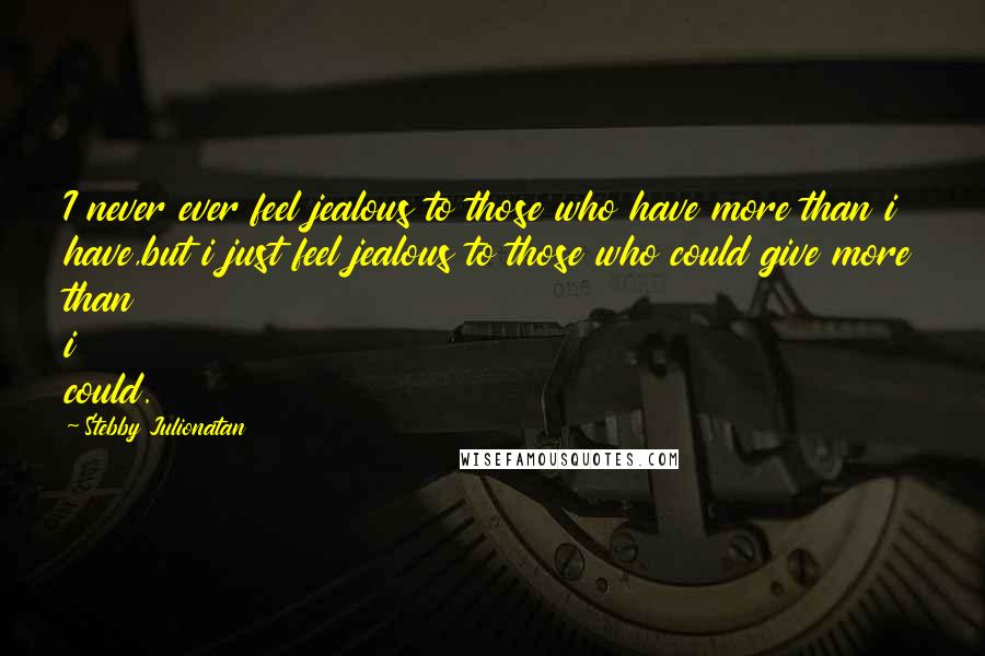 Stebby Julionatan Quotes: I never ever feel jealous to those who have more than i have,but i just feel jealous to those who could give more than i could.