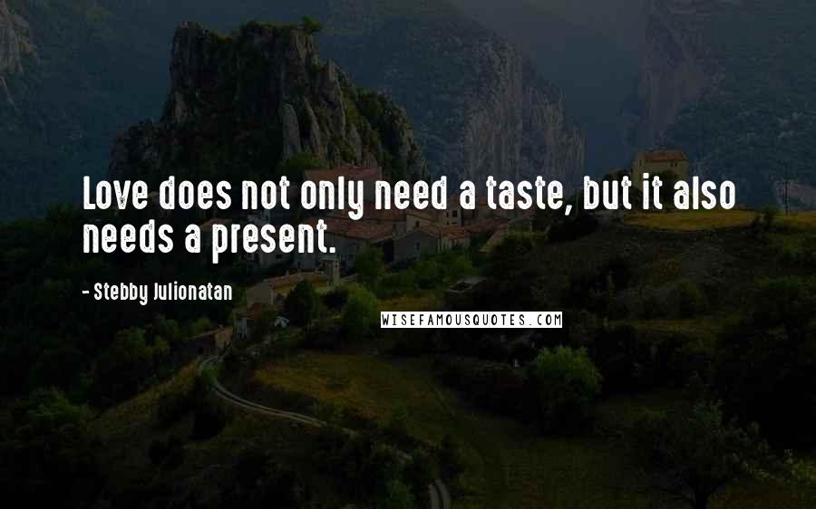 Stebby Julionatan Quotes: Love does not only need a taste, but it also needs a present.