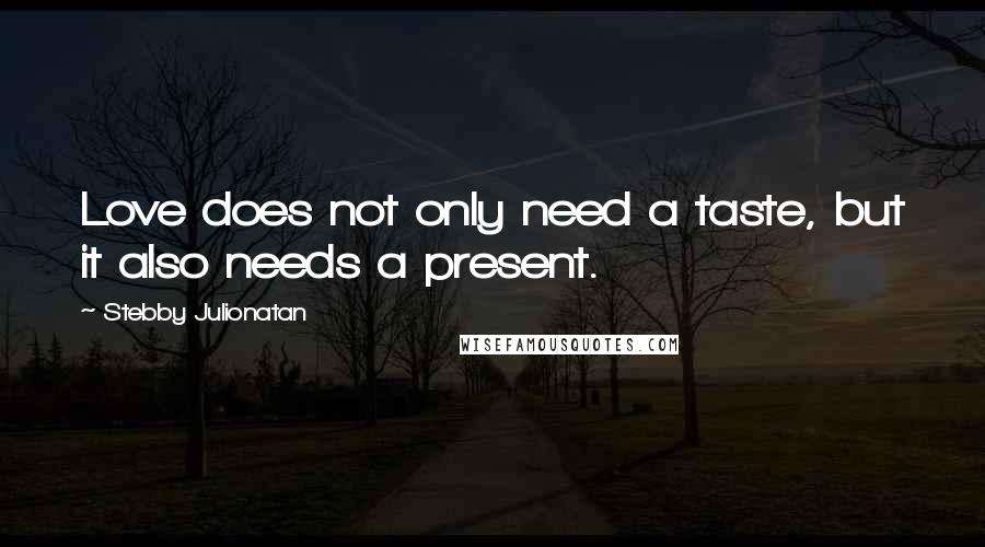 Stebby Julionatan Quotes: Love does not only need a taste, but it also needs a present.