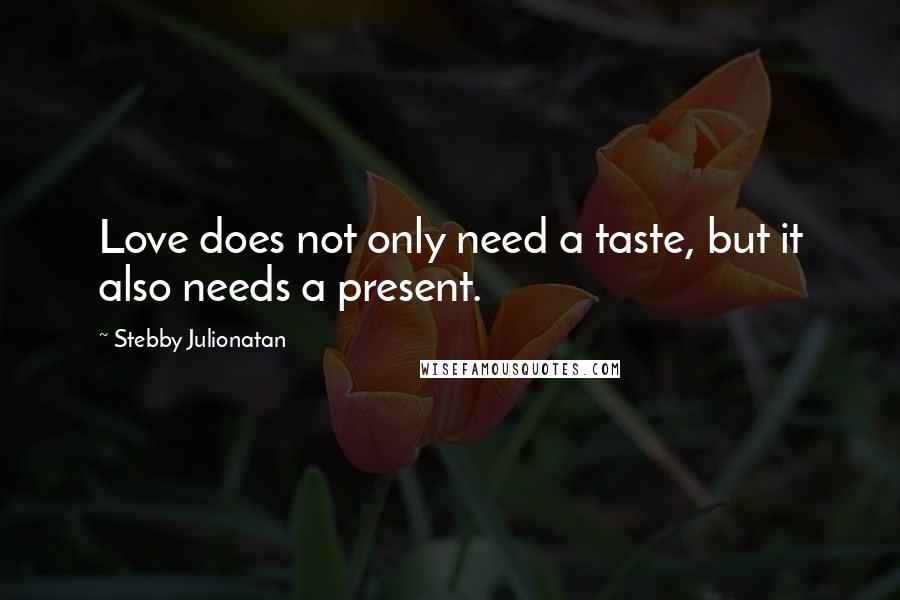 Stebby Julionatan Quotes: Love does not only need a taste, but it also needs a present.