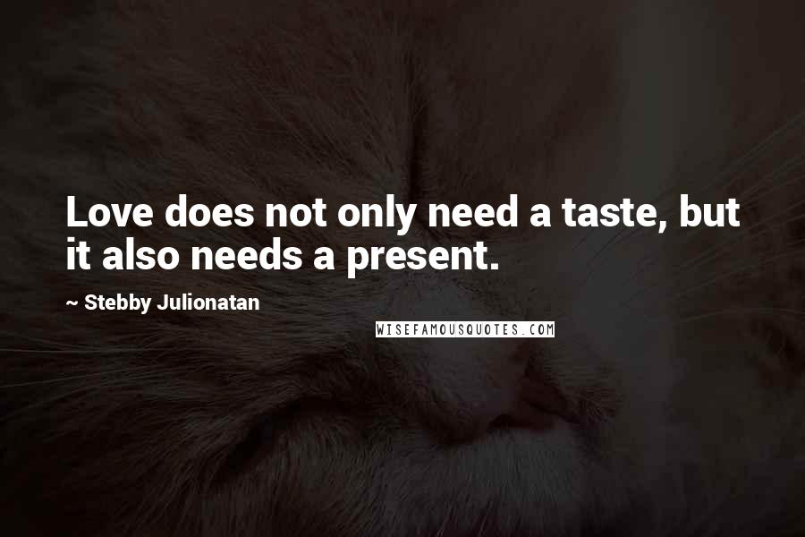 Stebby Julionatan Quotes: Love does not only need a taste, but it also needs a present.