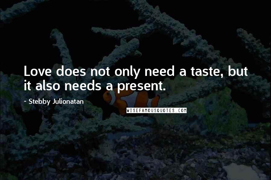 Stebby Julionatan Quotes: Love does not only need a taste, but it also needs a present.