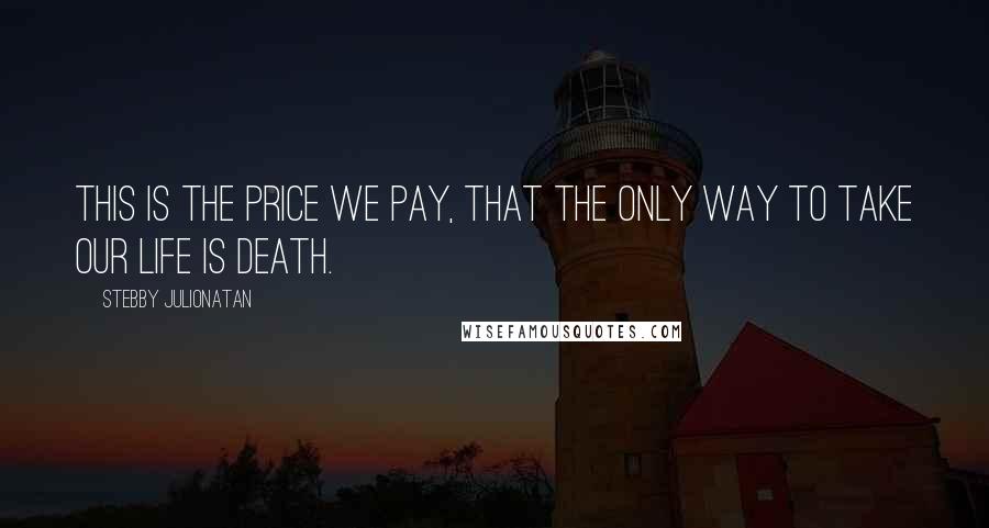 Stebby Julionatan Quotes: This is the price we pay, that the only way to take our life is death.