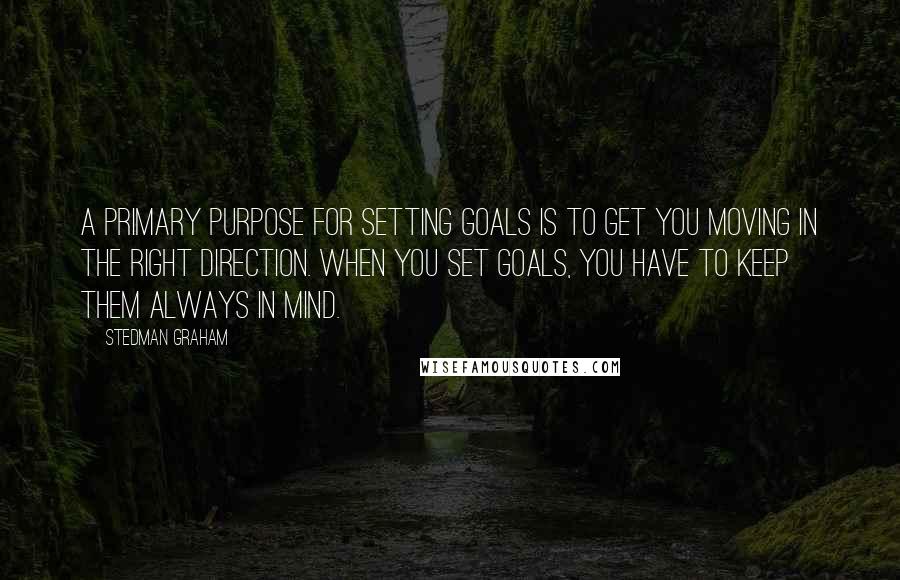 Stedman Graham Quotes: A primary purpose for setting goals is to get you moving in the right direction. When you set goals, you have to keep them always in mind.