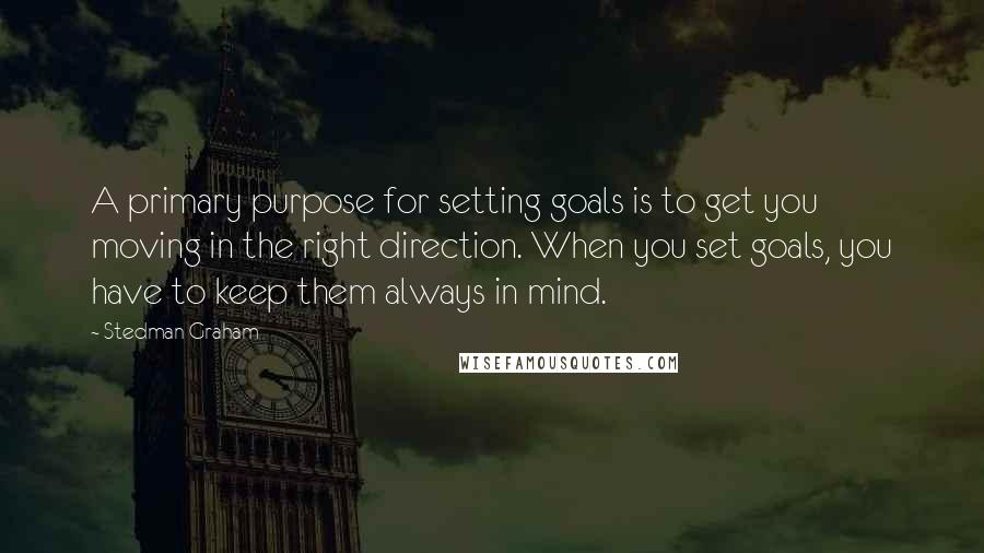 Stedman Graham Quotes: A primary purpose for setting goals is to get you moving in the right direction. When you set goals, you have to keep them always in mind.