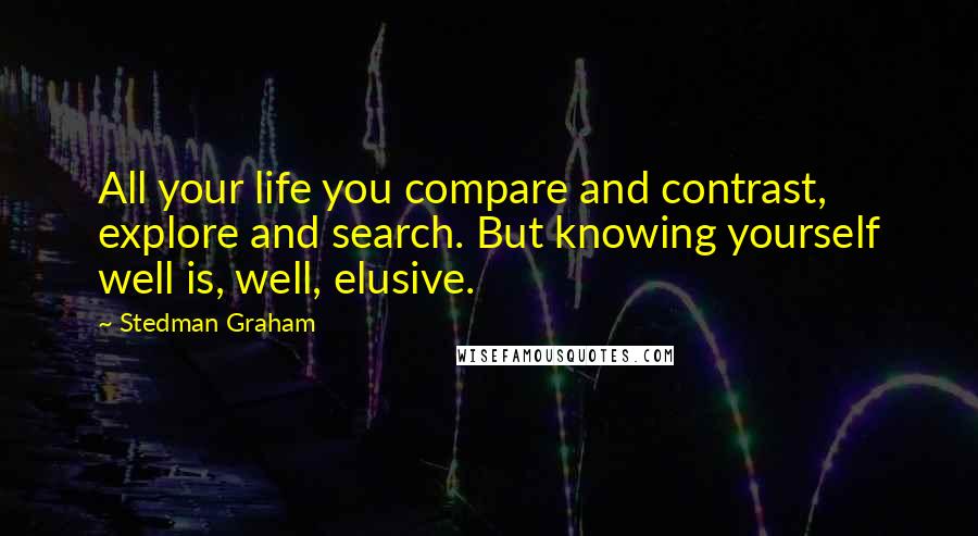 Stedman Graham Quotes: All your life you compare and contrast, explore and search. But knowing yourself well is, well, elusive.