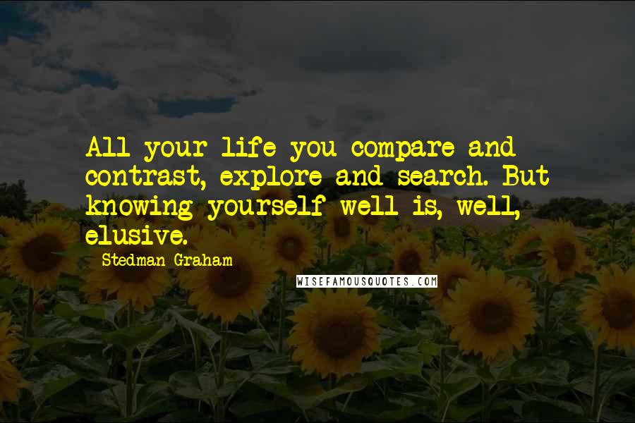 Stedman Graham Quotes: All your life you compare and contrast, explore and search. But knowing yourself well is, well, elusive.