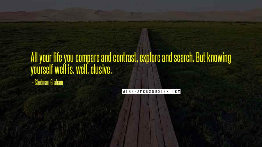 Stedman Graham Quotes: All your life you compare and contrast, explore and search. But knowing yourself well is, well, elusive.