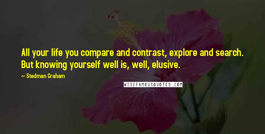 Stedman Graham Quotes: All your life you compare and contrast, explore and search. But knowing yourself well is, well, elusive.