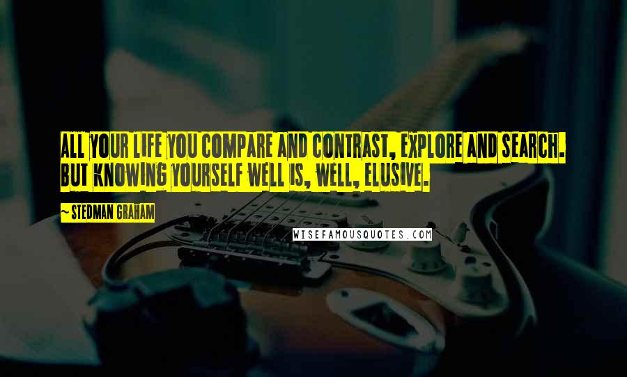 Stedman Graham Quotes: All your life you compare and contrast, explore and search. But knowing yourself well is, well, elusive.