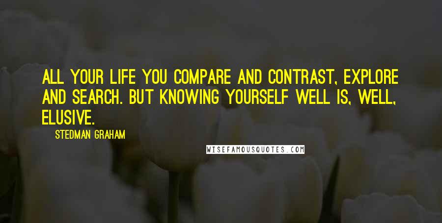 Stedman Graham Quotes: All your life you compare and contrast, explore and search. But knowing yourself well is, well, elusive.