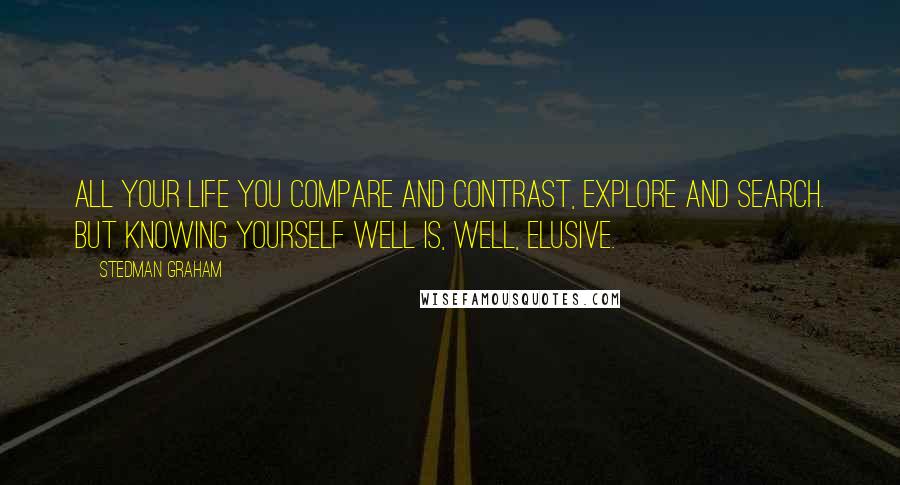 Stedman Graham Quotes: All your life you compare and contrast, explore and search. But knowing yourself well is, well, elusive.