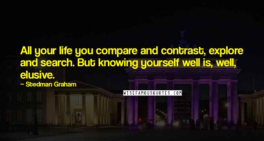 Stedman Graham Quotes: All your life you compare and contrast, explore and search. But knowing yourself well is, well, elusive.