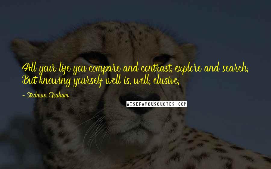 Stedman Graham Quotes: All your life you compare and contrast, explore and search. But knowing yourself well is, well, elusive.
