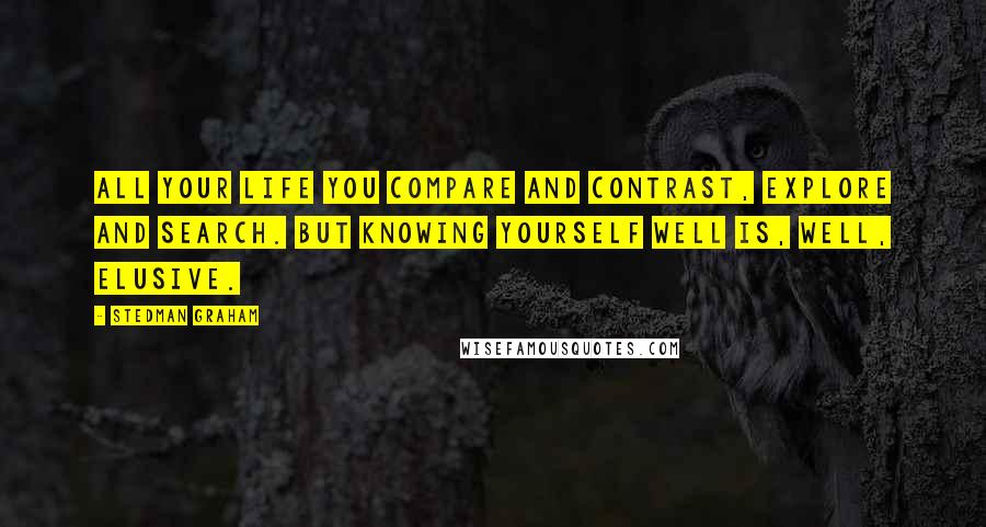 Stedman Graham Quotes: All your life you compare and contrast, explore and search. But knowing yourself well is, well, elusive.