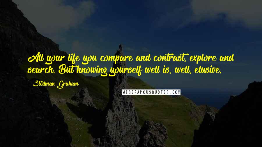 Stedman Graham Quotes: All your life you compare and contrast, explore and search. But knowing yourself well is, well, elusive.