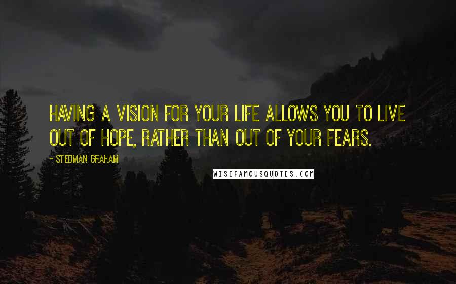 Stedman Graham Quotes: Having a vision for your life allows you to live out of hope, rather than out of your fears.