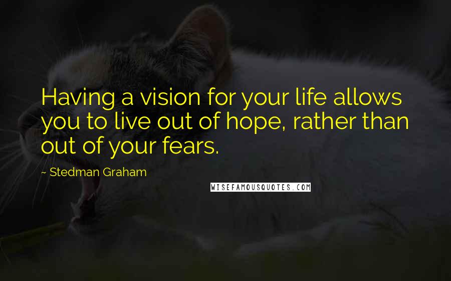 Stedman Graham Quotes: Having a vision for your life allows you to live out of hope, rather than out of your fears.