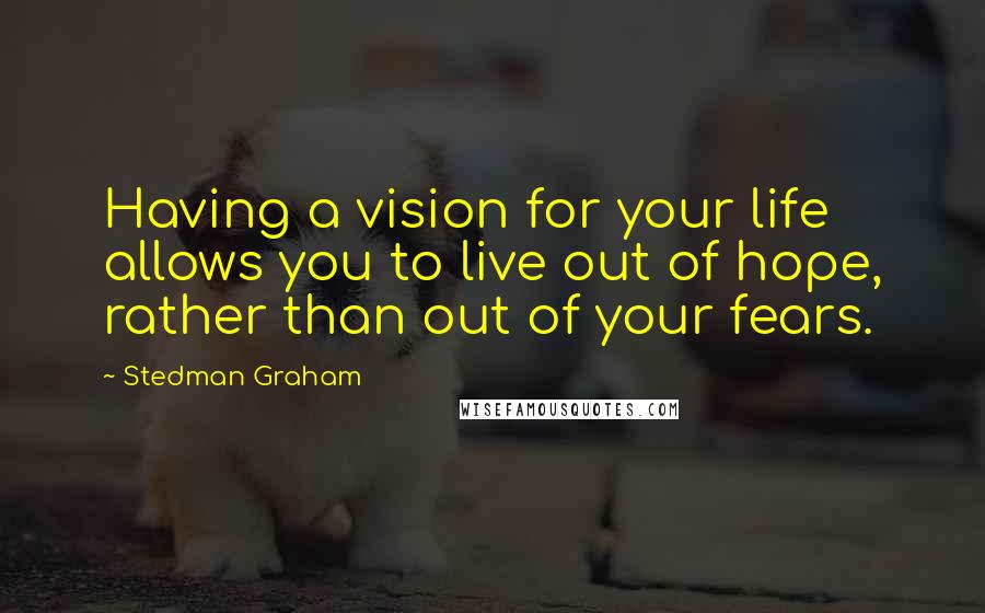 Stedman Graham Quotes: Having a vision for your life allows you to live out of hope, rather than out of your fears.