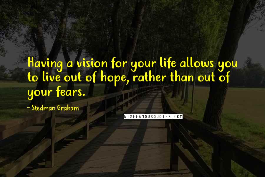 Stedman Graham Quotes: Having a vision for your life allows you to live out of hope, rather than out of your fears.